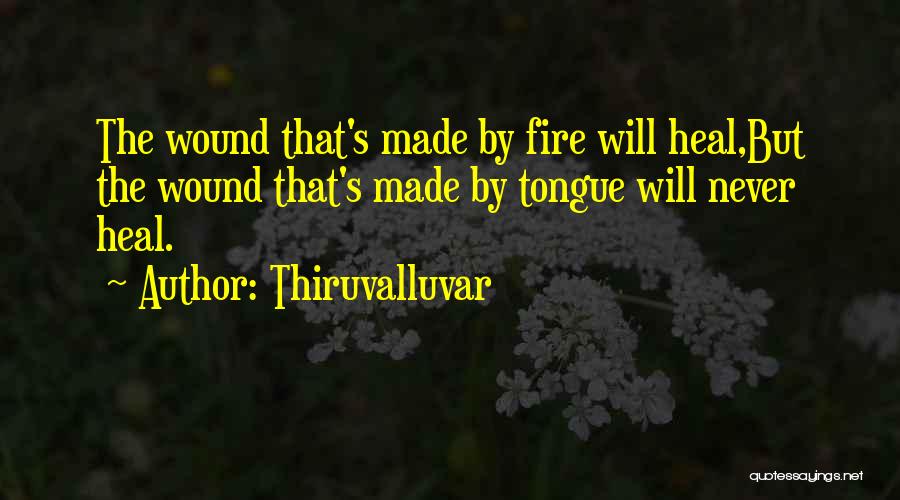 Thiruvalluvar Quotes: The Wound That's Made By Fire Will Heal,but The Wound That's Made By Tongue Will Never Heal.