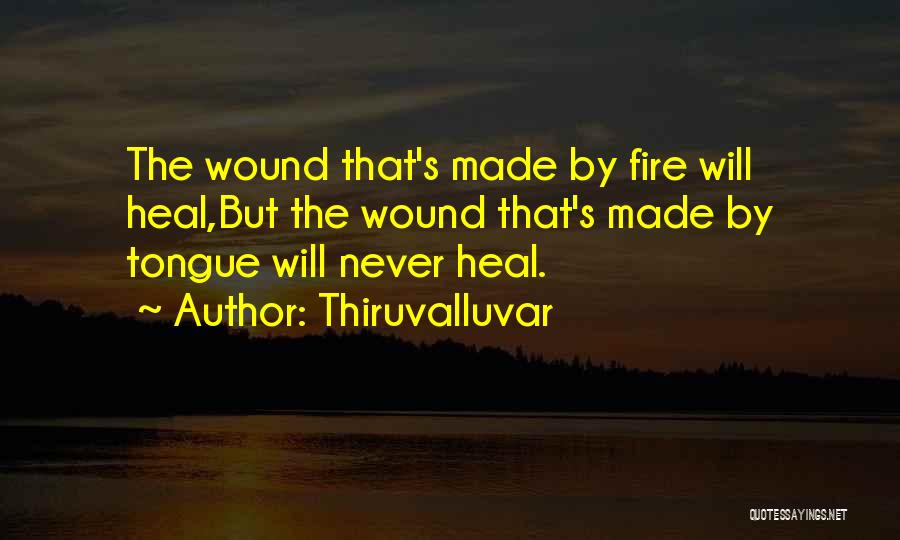 Thiruvalluvar Quotes: The Wound That's Made By Fire Will Heal,but The Wound That's Made By Tongue Will Never Heal.