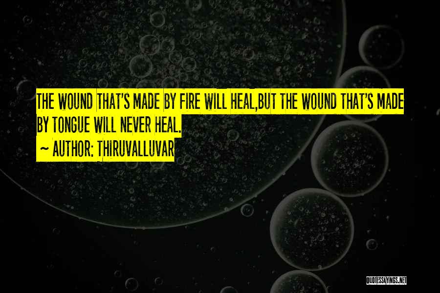 Thiruvalluvar Quotes: The Wound That's Made By Fire Will Heal,but The Wound That's Made By Tongue Will Never Heal.