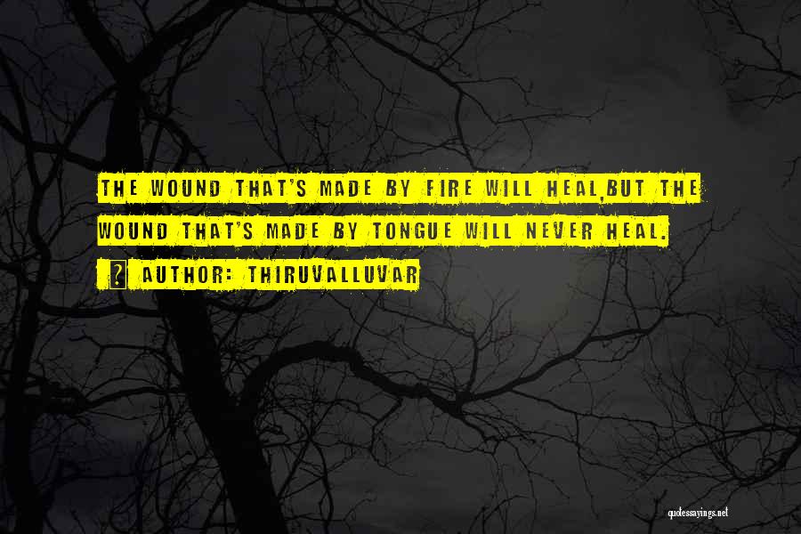 Thiruvalluvar Quotes: The Wound That's Made By Fire Will Heal,but The Wound That's Made By Tongue Will Never Heal.