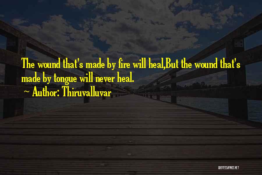 Thiruvalluvar Quotes: The Wound That's Made By Fire Will Heal,but The Wound That's Made By Tongue Will Never Heal.