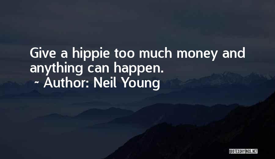 Neil Young Quotes: Give A Hippie Too Much Money And Anything Can Happen.
