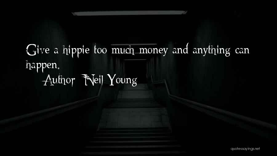 Neil Young Quotes: Give A Hippie Too Much Money And Anything Can Happen.