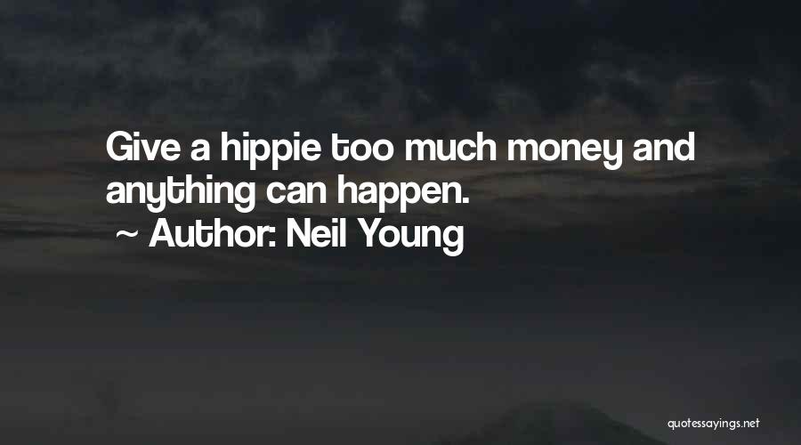 Neil Young Quotes: Give A Hippie Too Much Money And Anything Can Happen.