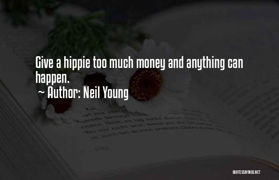 Neil Young Quotes: Give A Hippie Too Much Money And Anything Can Happen.