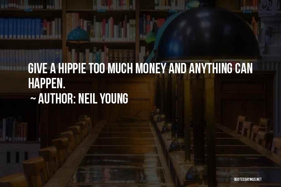 Neil Young Quotes: Give A Hippie Too Much Money And Anything Can Happen.