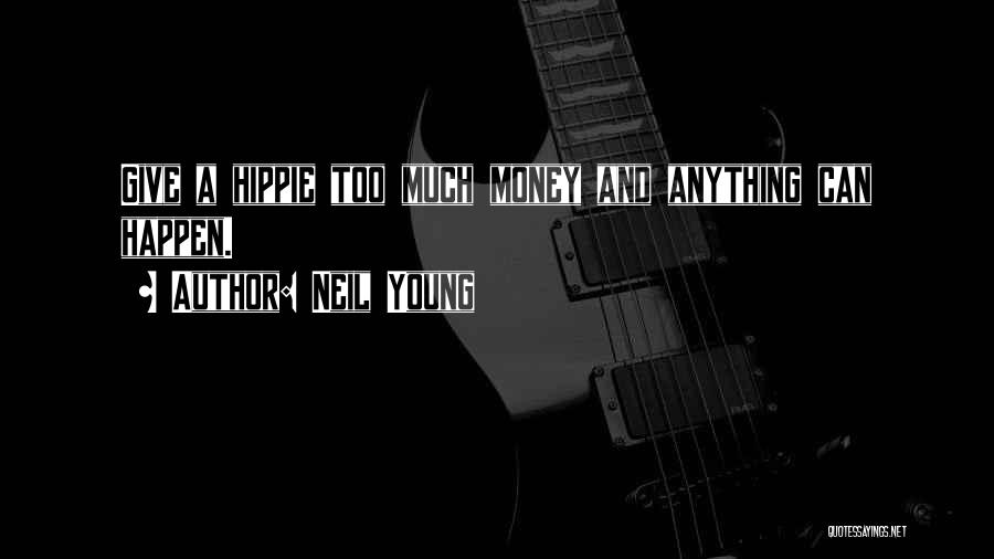 Neil Young Quotes: Give A Hippie Too Much Money And Anything Can Happen.