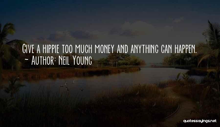 Neil Young Quotes: Give A Hippie Too Much Money And Anything Can Happen.