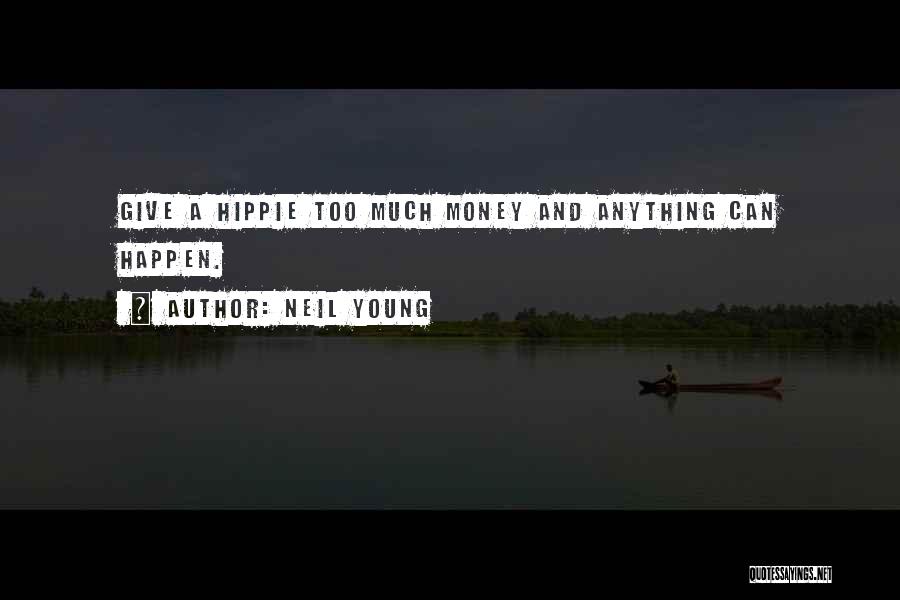 Neil Young Quotes: Give A Hippie Too Much Money And Anything Can Happen.