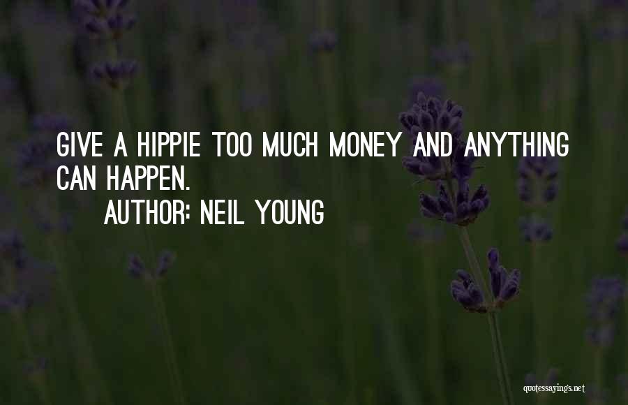 Neil Young Quotes: Give A Hippie Too Much Money And Anything Can Happen.