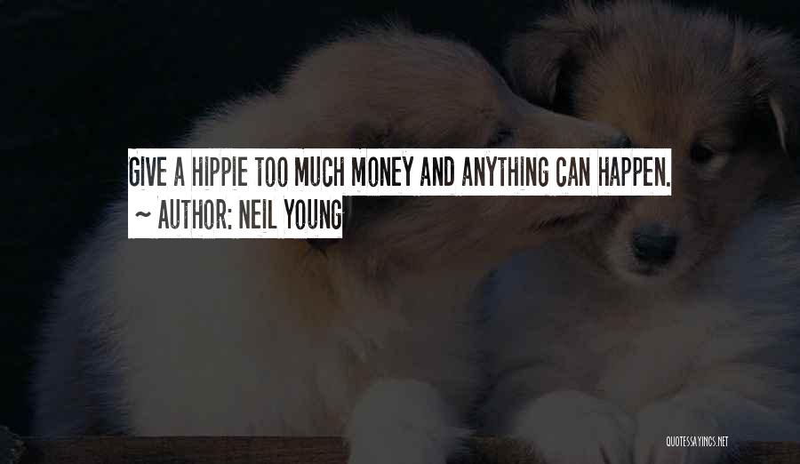 Neil Young Quotes: Give A Hippie Too Much Money And Anything Can Happen.