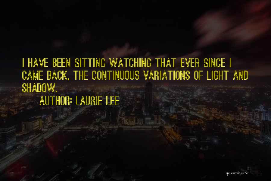 Laurie Lee Quotes: I Have Been Sitting Watching That Ever Since I Came Back, The Continuous Variations Of Light And Shadow.