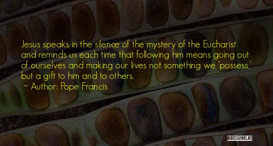 Pope Francis Quotes: Jesus Speaks In The Silence Of The Mystery Of The Eucharist And Reminds Us Each Time That Following Him Means