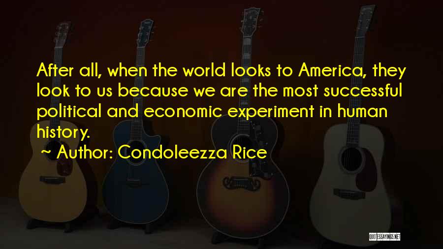 Condoleezza Rice Quotes: After All, When The World Looks To America, They Look To Us Because We Are The Most Successful Political And