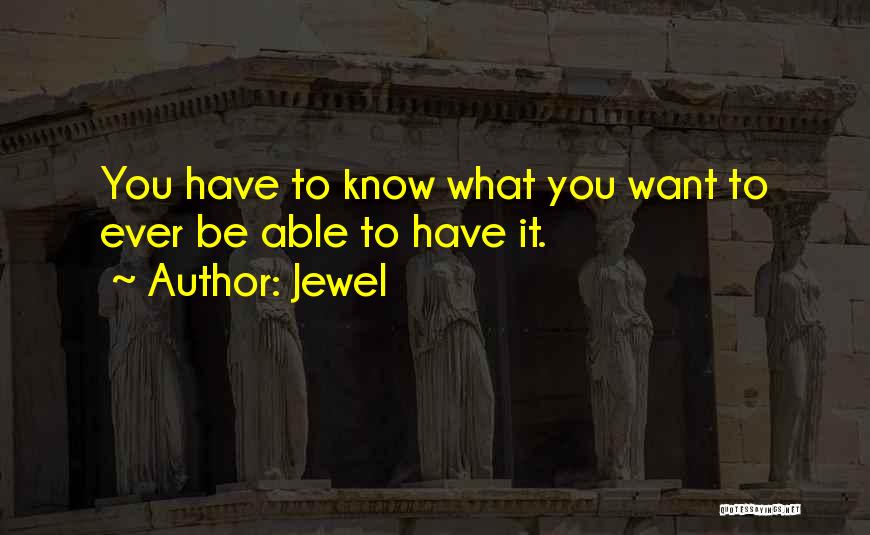 Jewel Quotes: You Have To Know What You Want To Ever Be Able To Have It.