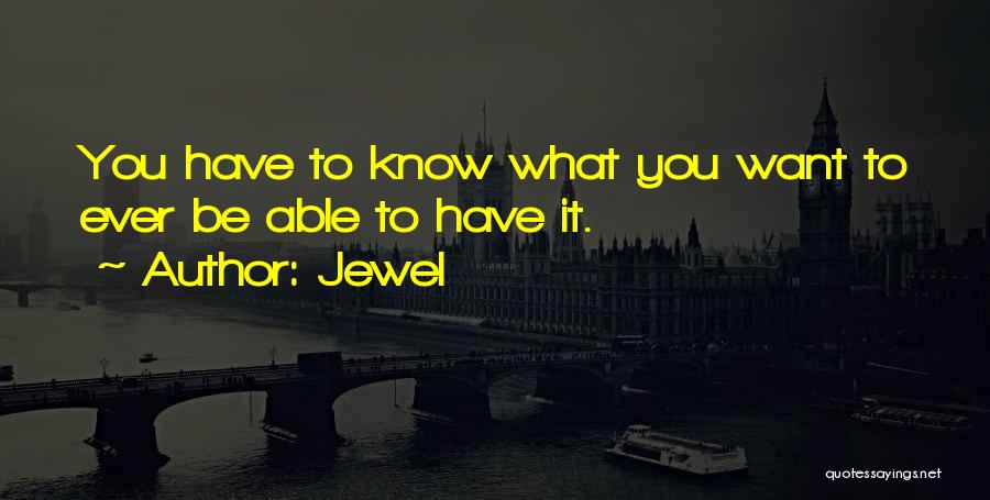 Jewel Quotes: You Have To Know What You Want To Ever Be Able To Have It.