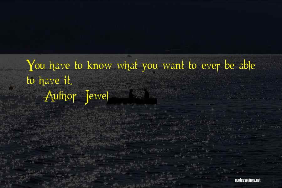 Jewel Quotes: You Have To Know What You Want To Ever Be Able To Have It.