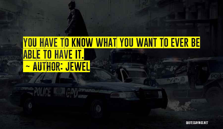Jewel Quotes: You Have To Know What You Want To Ever Be Able To Have It.