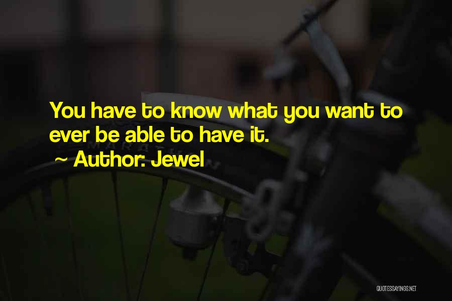 Jewel Quotes: You Have To Know What You Want To Ever Be Able To Have It.