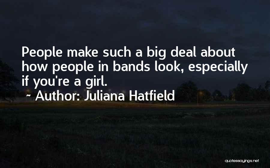 Juliana Hatfield Quotes: People Make Such A Big Deal About How People In Bands Look, Especially If You're A Girl.