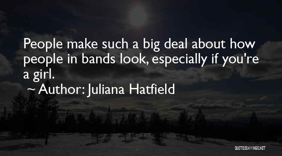 Juliana Hatfield Quotes: People Make Such A Big Deal About How People In Bands Look, Especially If You're A Girl.