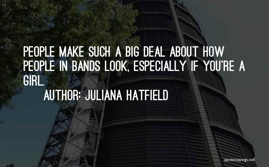 Juliana Hatfield Quotes: People Make Such A Big Deal About How People In Bands Look, Especially If You're A Girl.