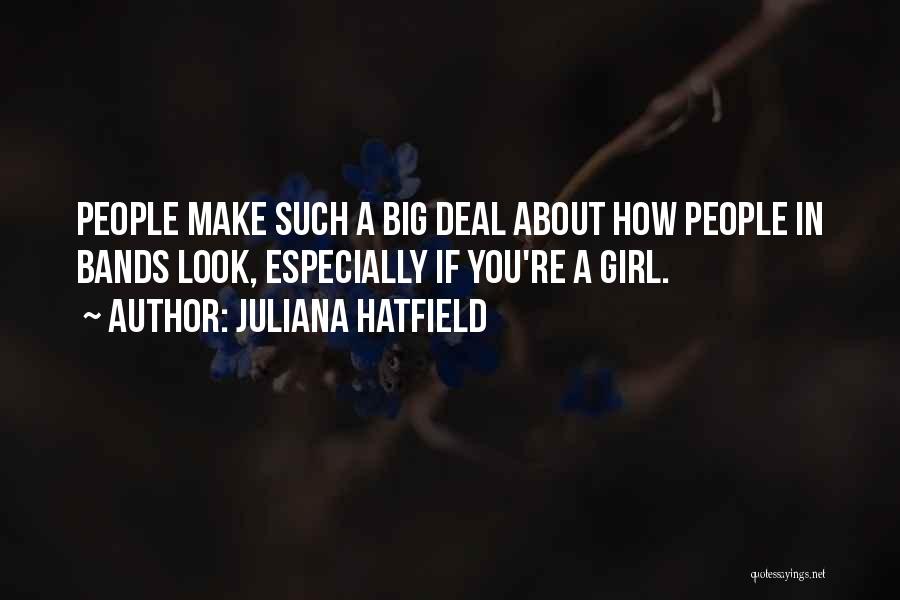 Juliana Hatfield Quotes: People Make Such A Big Deal About How People In Bands Look, Especially If You're A Girl.