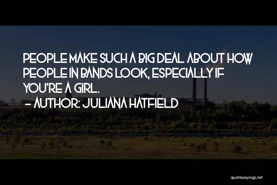 Juliana Hatfield Quotes: People Make Such A Big Deal About How People In Bands Look, Especially If You're A Girl.