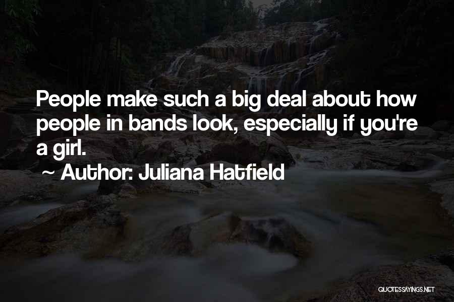 Juliana Hatfield Quotes: People Make Such A Big Deal About How People In Bands Look, Especially If You're A Girl.