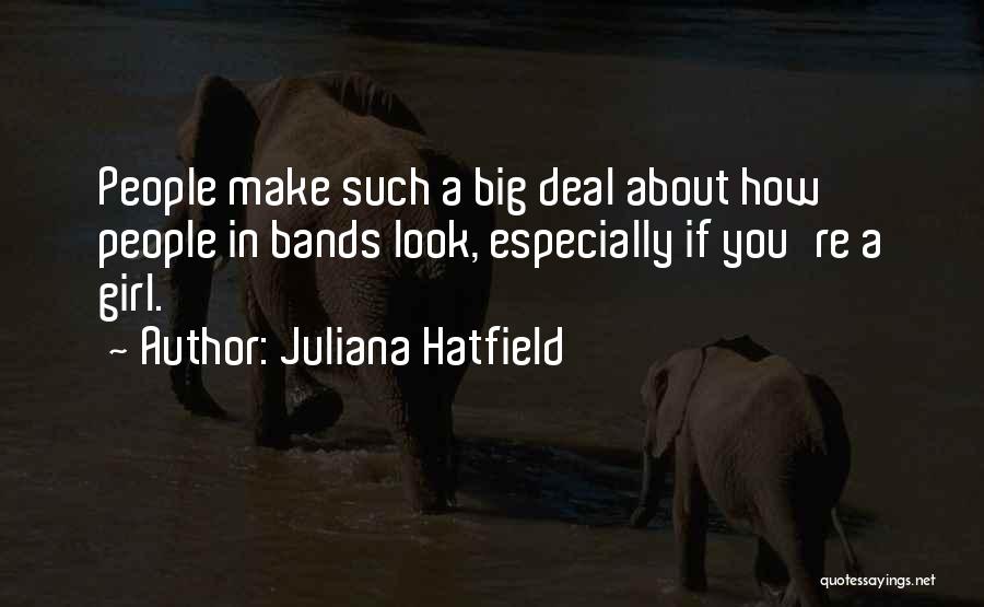 Juliana Hatfield Quotes: People Make Such A Big Deal About How People In Bands Look, Especially If You're A Girl.