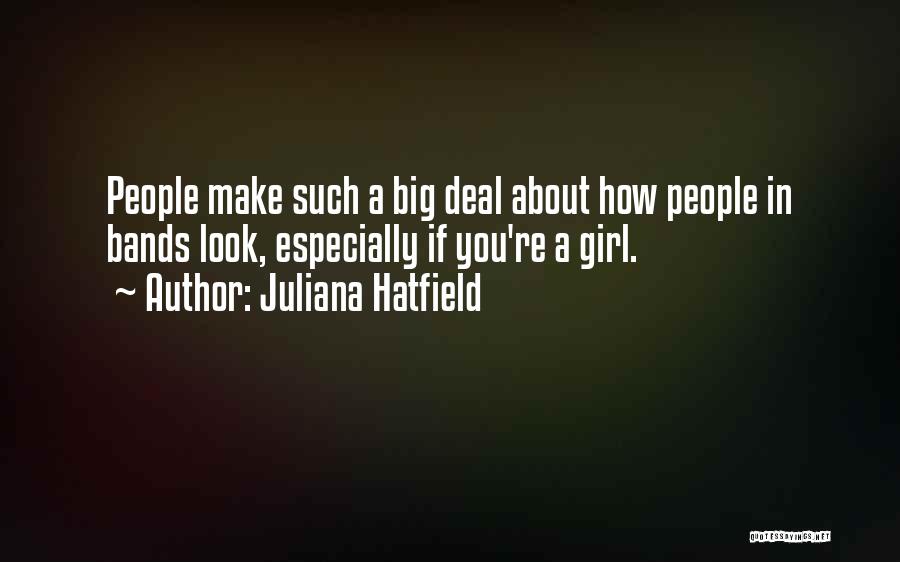 Juliana Hatfield Quotes: People Make Such A Big Deal About How People In Bands Look, Especially If You're A Girl.