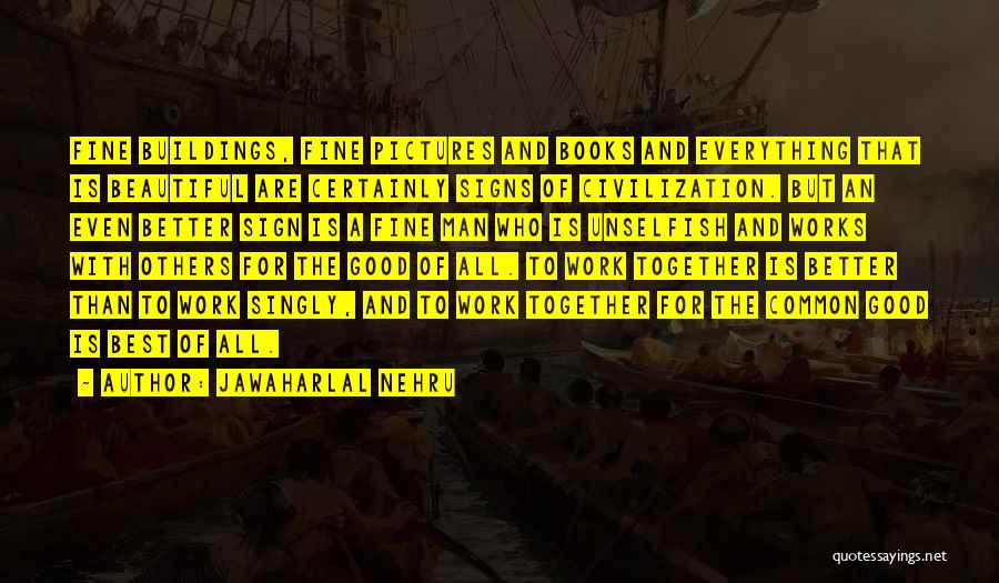 Jawaharlal Nehru Quotes: Fine Buildings, Fine Pictures And Books And Everything That Is Beautiful Are Certainly Signs Of Civilization. But An Even Better