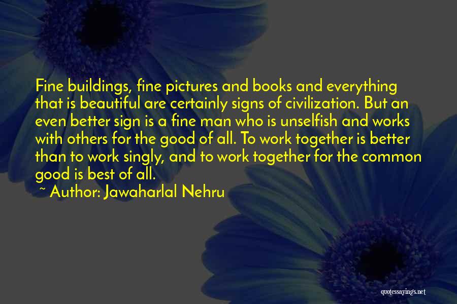 Jawaharlal Nehru Quotes: Fine Buildings, Fine Pictures And Books And Everything That Is Beautiful Are Certainly Signs Of Civilization. But An Even Better