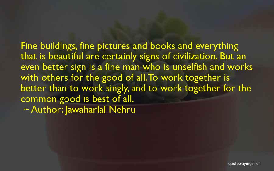 Jawaharlal Nehru Quotes: Fine Buildings, Fine Pictures And Books And Everything That Is Beautiful Are Certainly Signs Of Civilization. But An Even Better