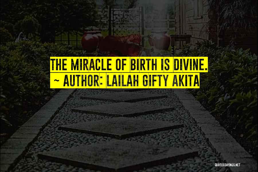 Lailah Gifty Akita Quotes: The Miracle Of Birth Is Divine.