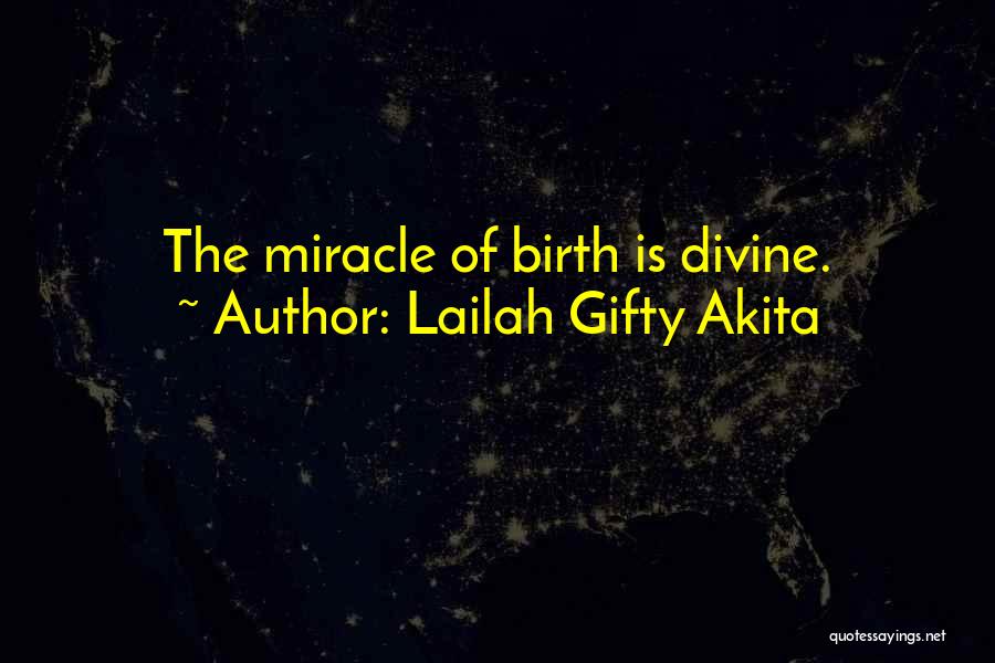 Lailah Gifty Akita Quotes: The Miracle Of Birth Is Divine.