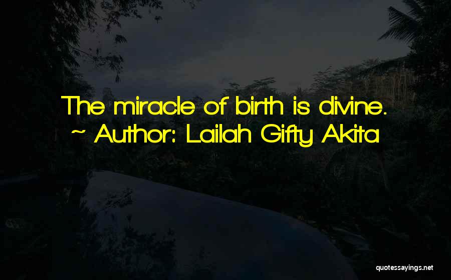Lailah Gifty Akita Quotes: The Miracle Of Birth Is Divine.