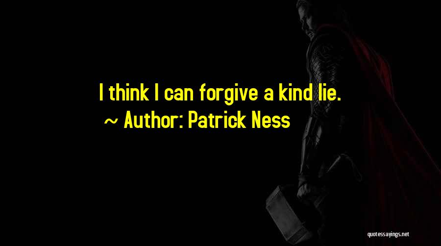 Patrick Ness Quotes: I Think I Can Forgive A Kind Lie.