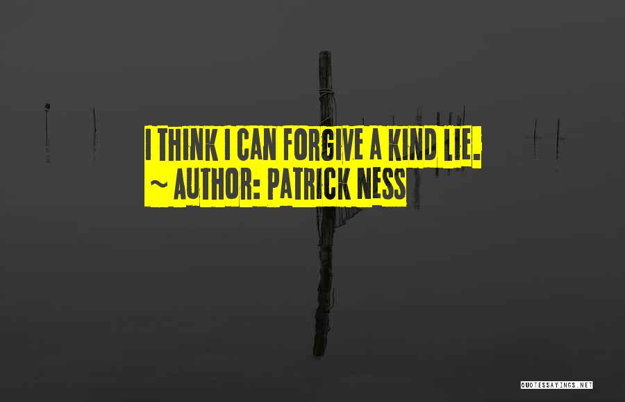 Patrick Ness Quotes: I Think I Can Forgive A Kind Lie.