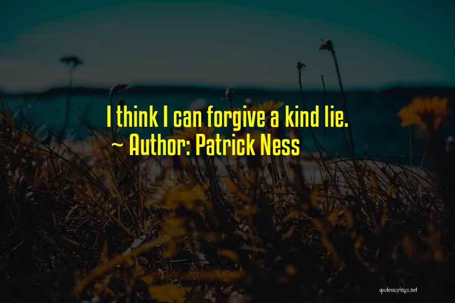 Patrick Ness Quotes: I Think I Can Forgive A Kind Lie.