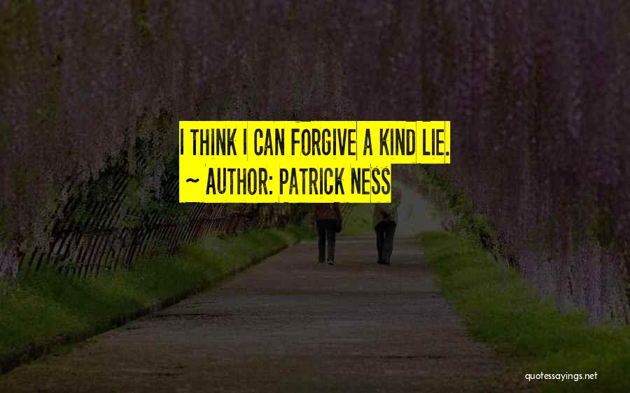 Patrick Ness Quotes: I Think I Can Forgive A Kind Lie.