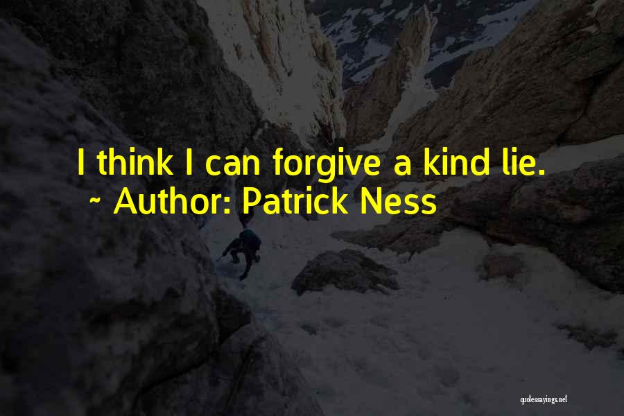 Patrick Ness Quotes: I Think I Can Forgive A Kind Lie.