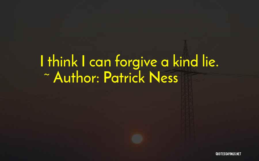 Patrick Ness Quotes: I Think I Can Forgive A Kind Lie.