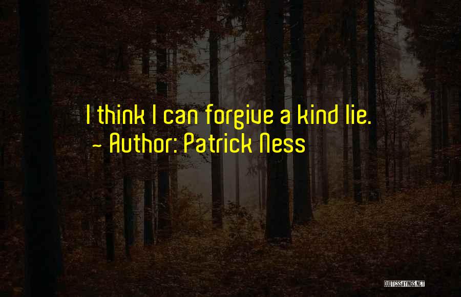 Patrick Ness Quotes: I Think I Can Forgive A Kind Lie.