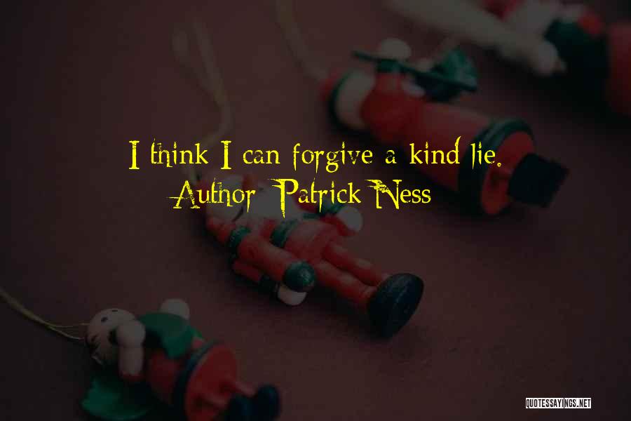 Patrick Ness Quotes: I Think I Can Forgive A Kind Lie.