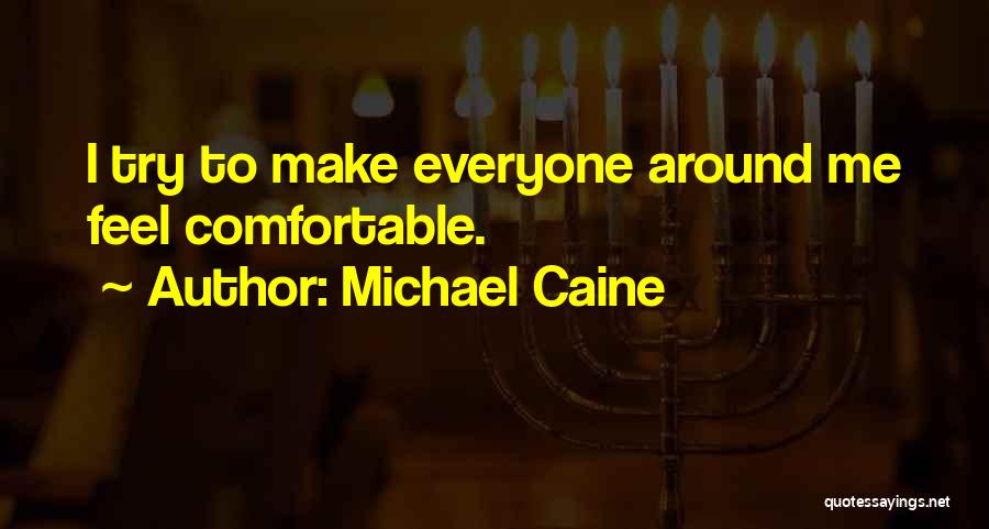 Michael Caine Quotes: I Try To Make Everyone Around Me Feel Comfortable.