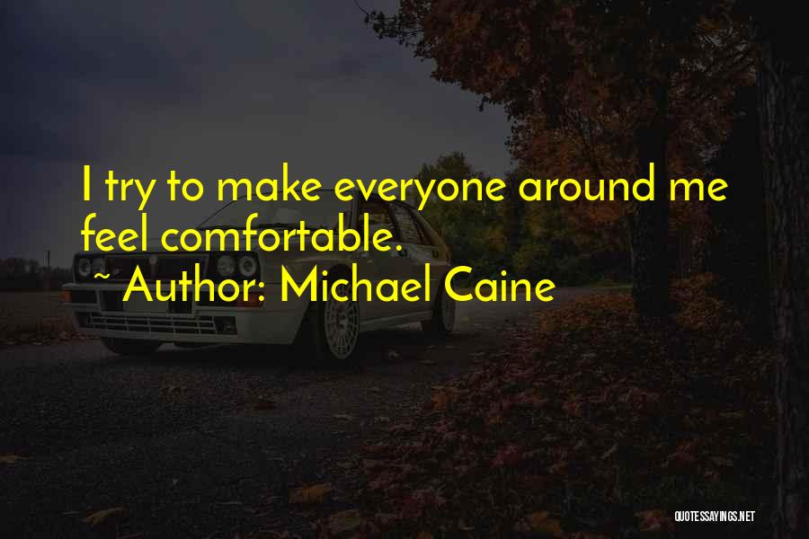 Michael Caine Quotes: I Try To Make Everyone Around Me Feel Comfortable.