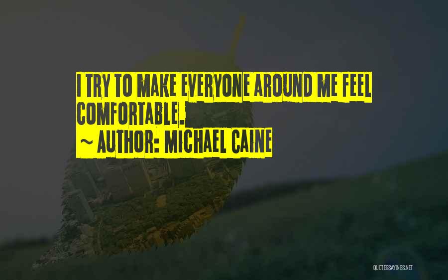 Michael Caine Quotes: I Try To Make Everyone Around Me Feel Comfortable.