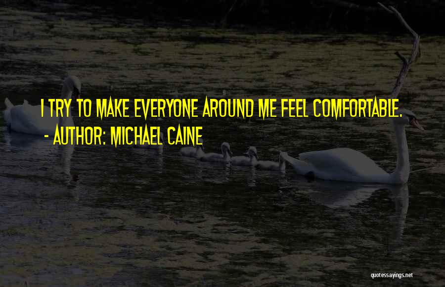 Michael Caine Quotes: I Try To Make Everyone Around Me Feel Comfortable.