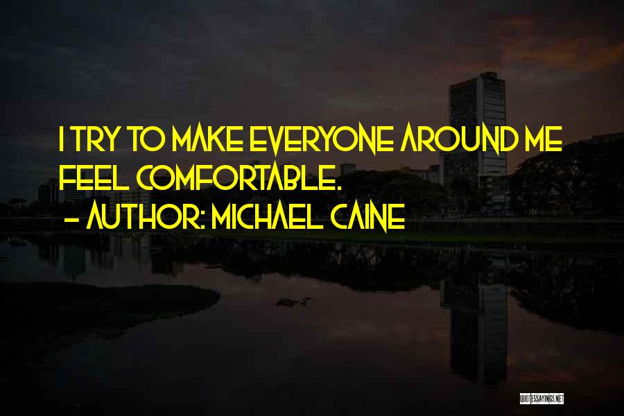 Michael Caine Quotes: I Try To Make Everyone Around Me Feel Comfortable.